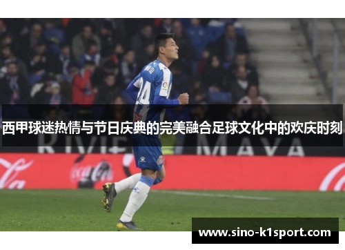 西甲球迷热情与节日庆典的完美融合足球文化中的欢庆时刻
