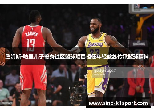 詹姆斯·哈登儿子投身社区篮球项目担任年轻教练传承篮球精神