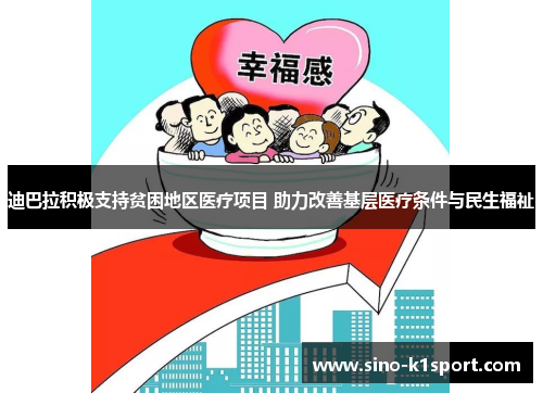 迪巴拉积极支持贫困地区医疗项目 助力改善基层医疗条件与民生福祉