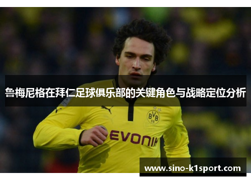 鲁梅尼格在拜仁足球俱乐部的关键角色与战略定位分析