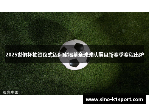 2025世俱杯抽签仪式迈阿密揭幕全球球队瞩目新赛季赛程出炉 2025世俱杯抽签仪式迈阿密揭幕全球球队瞩目新赛季赛程出炉