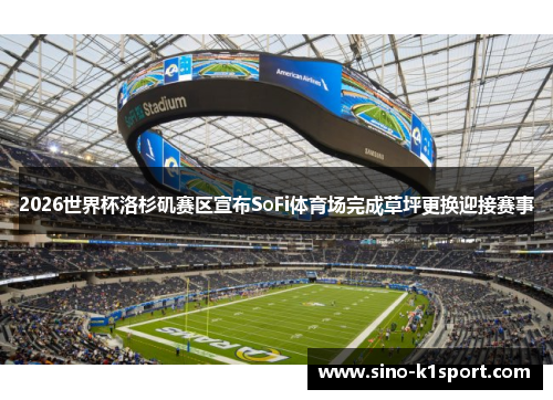 2026世界杯洛杉矶赛区宣布SoFi体育场完成草坪更换迎接赛事