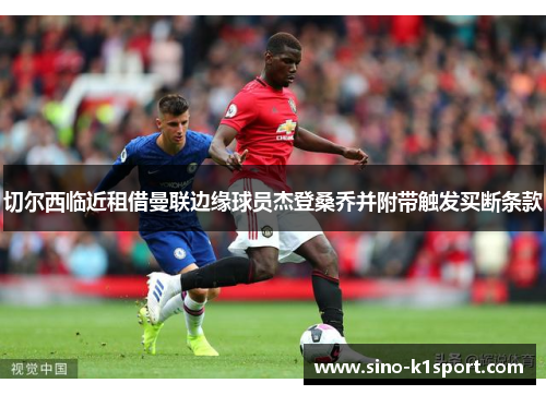 切尔西临近租借曼联边缘球员杰登桑乔并附带触发买断条款 切尔西临近租借曼联边缘球员杰登桑乔并附带触发买断条款