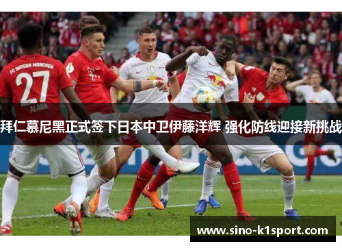 拜仁慕尼黑正式签下日本中卫伊藤洋辉 强化防线迎接新挑战 拜仁慕尼黑正式签下日本中卫伊藤洋辉 强化防线迎接新挑战